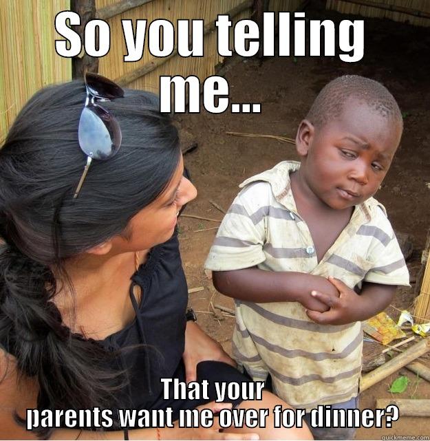 SO YOU TELLING ME... THAT YOUR PARENTS WANT ME OVER FOR DINNER? Skeptical Third World Kid