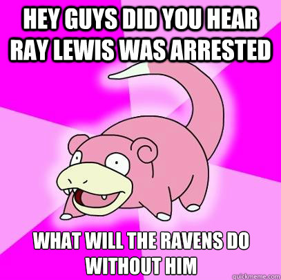 Hey guys did you hear Ray lewis was arrested what will the ravens do without him  Slowpoke