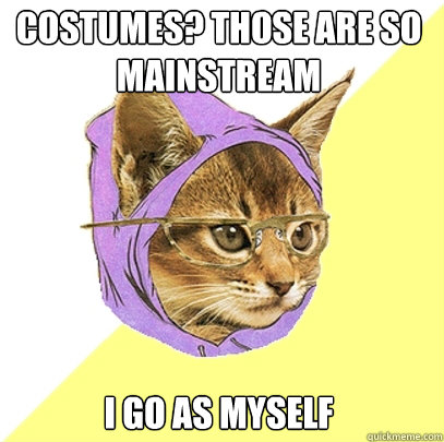 costumes? those are so mainstream i go as myself  Hipster Kitty