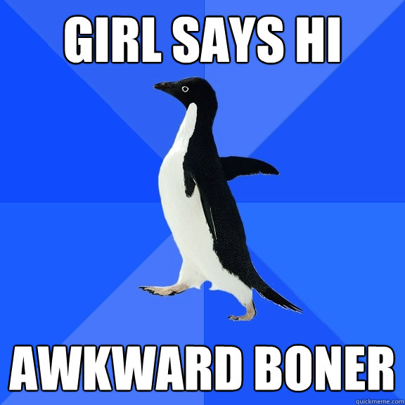 GIRL SAYS HI AWKWARD BONER  Socially Awkward Penguin