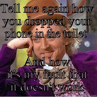 TELL ME AGAIN HOW YOU DROPPED YOUR PHONE IN THE TOILET  AND HOW IT'S MY FAULT THAT IT DOESN'T WORK Condescending Wonka