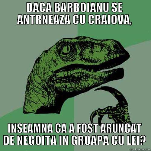 DACA BARBOIANU SE ANTRNEAZA CU CRAIOVA, INSEAMNA CA A FOST ARUNCAT DE NEGOITA IN GROAPA CU LEI? Philosoraptor