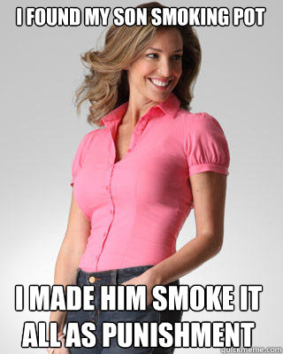 I found my son smoking pot I made him smoke it all as punishment  Oblivious Suburban Mom