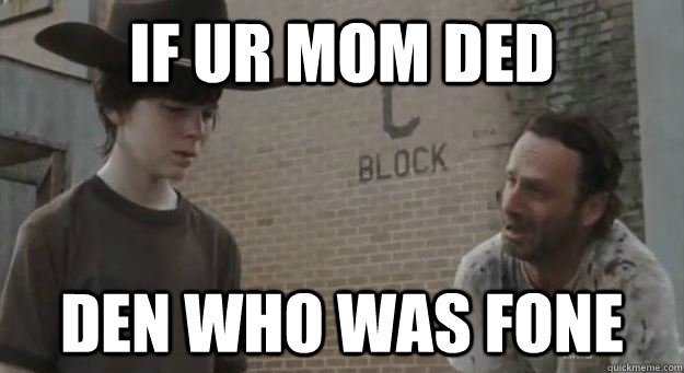 IF UR MOM DED DEN WHO WAS FONE  Crying Rick Grimes