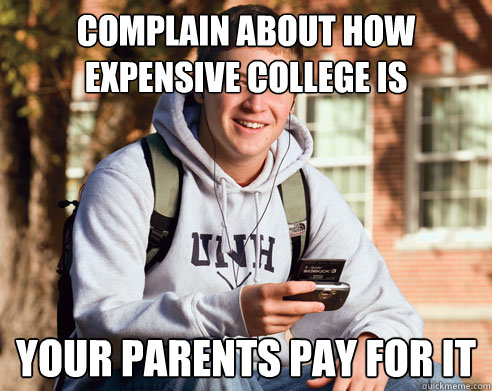 Complain about how expensive college is Your parents pay for it  College Freshman