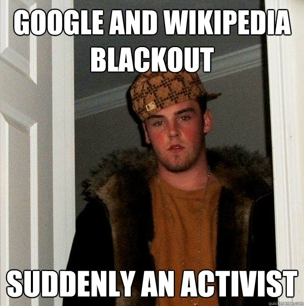 google and wikipedia blackout suddenly an activist - google and wikipedia blackout suddenly an activist  Scumbag Steve