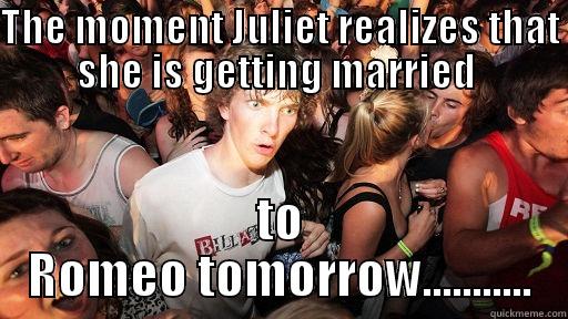 THE MOMENT JULIET REALIZES THAT SHE IS GETTING MARRIED  TO ROMEO TOMORROW........... Sudden Clarity Clarence