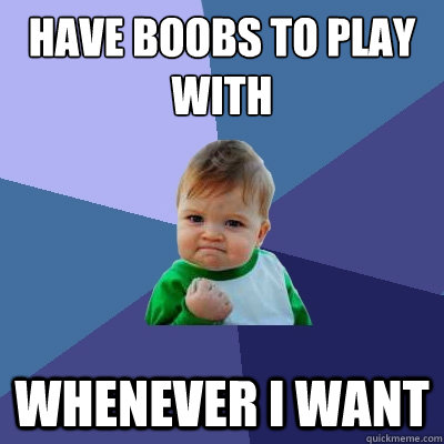 Have boobs to play with Whenever I want - Have boobs to play with Whenever I want  Success Kid