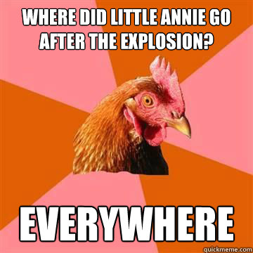 Where did little annie go after the explosion? Everywhere  Anti-Joke Chicken