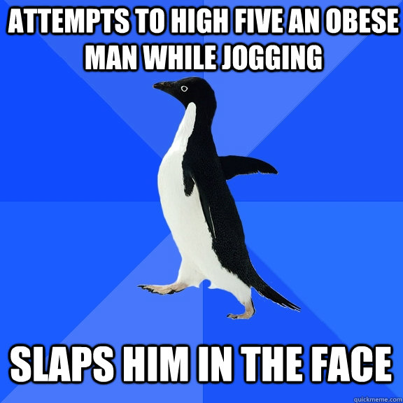 Attempts to high five an obese man while jogging slaps him in the face  Socially Awkward Penguin