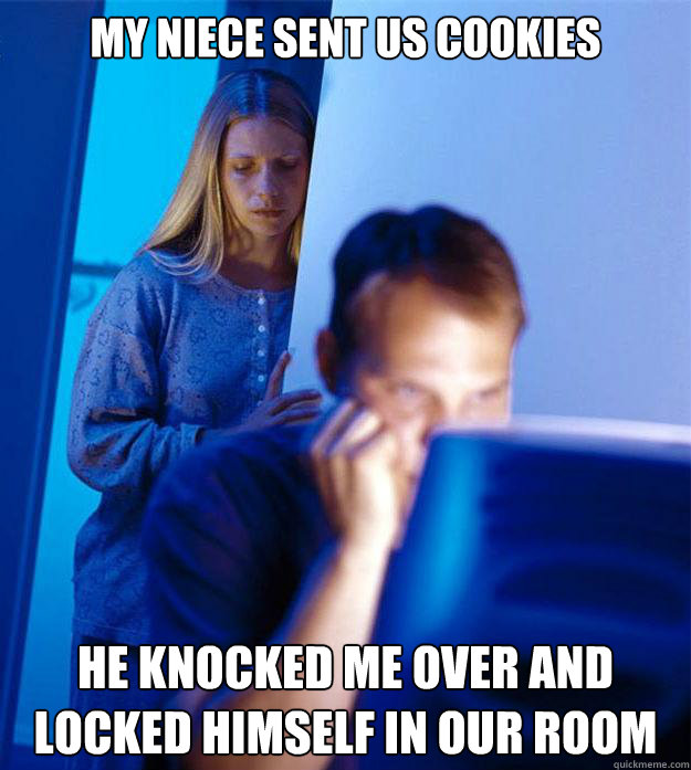 my niece sent us cookies he knocked me over and locked himself in our room  Redditors Wife
