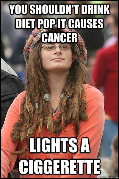 you shouldn't drink diet pop it causes cancer lights a ciggerette  College Liberal