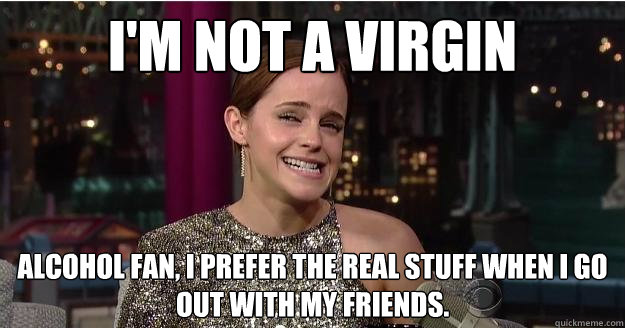 I'm not a virgin alcohol fan, I prefer the real stuff when I go out with my friends.  Emma Watson Troll