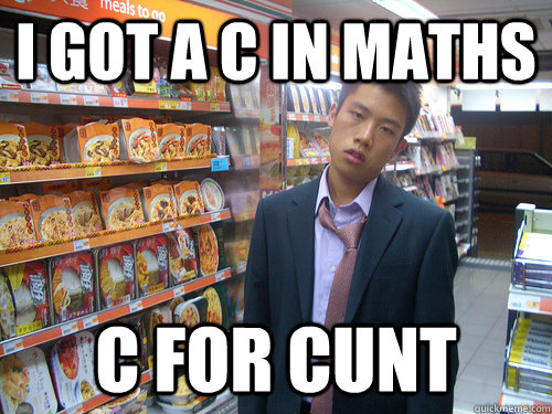 I got a c in maths C for cunt  Disenchanted Young Professional