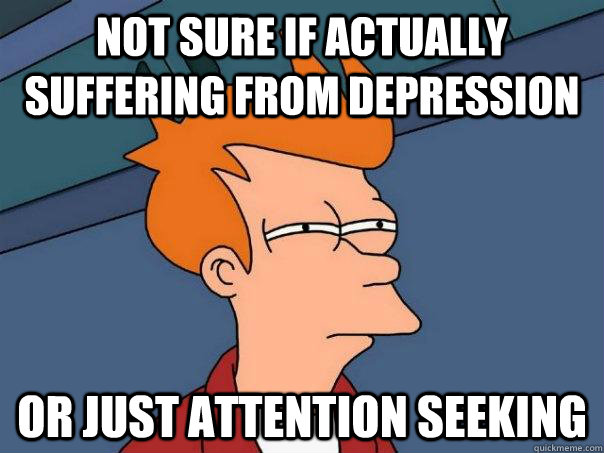 Not sure if actually suffering from depression Or just attention seeking - Not sure if actually suffering from depression Or just attention seeking  Misc