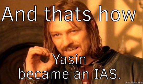 AND THATS HOW  YASIN BECAME AN IAS. Boromir