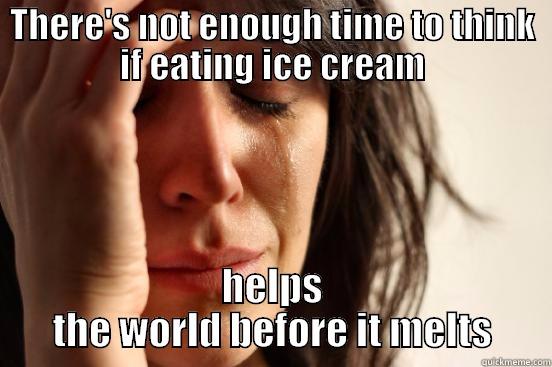 THERE'S NOT ENOUGH TIME TO THINK IF EATING ICE CREAM HELPS THE WORLD BEFORE IT MELTS First World Problems