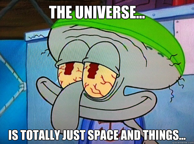 the universe... is totally just space and things...  