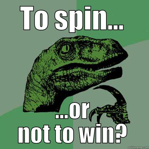 TO SPIN... ...OR NOT TO WIN? Philosoraptor