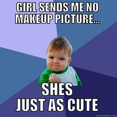 GIRL SENDS ME NO MAKEUP PICTURE... SHES JUST AS CUTE Success Kid