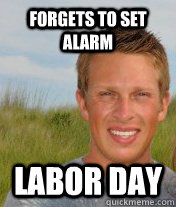 Forgets to set alarm Labor day  Good Luck Gary