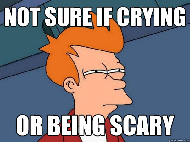 not sure if crying Or being scary  Futurama Fry