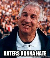  haters gonna hate -  haters gonna hate  Scumbag Jerry Sandusky