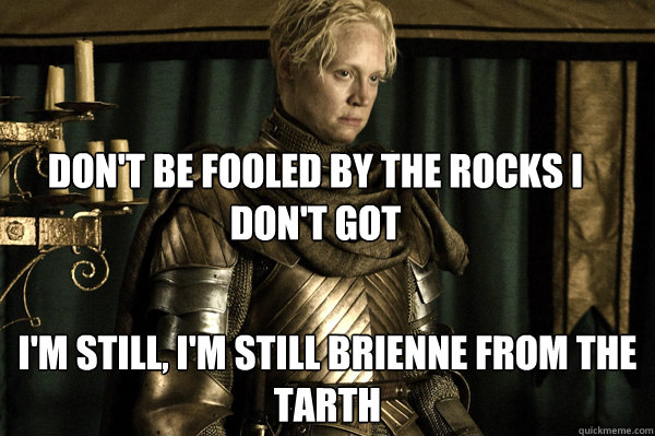 Don't be fooled by the rocks i don't got I'm still, I'm still brienne from the tarth  Good Lady Brienne