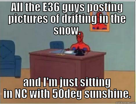 ALL THE E36 GUYS POSTING PICTURES OF DRIFTING IN THE SNOW. AND I'M JUST SITTING IN NC WITH 50DEG SUNSHINE. Spiderman Desk