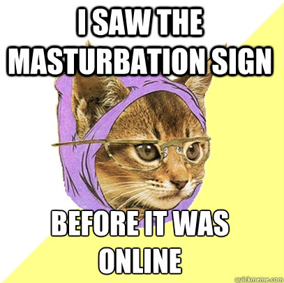 I saw the masturbation sign before it was 
online  Hipster Kitty