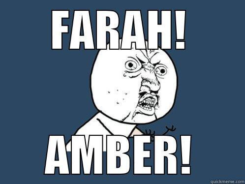 FARAH! AMBER! Y U No