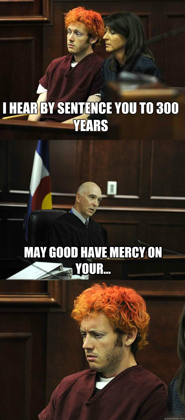I hear by sentence you to 300 years  may good have mercy on your...  James Holmes