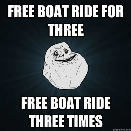 Free Boat ride for three free boat ride three times   Forever Alone