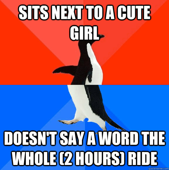 Sits next to a cute girl DOESN'T SAY A WORD THE WHOLE (2 HOURS) RIDE  Socially Awesome Awkward Penguin
