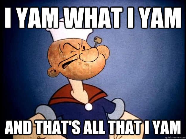 I yam what I yam And that's all that I yam - I yam what I yam And that's all that I yam  Popeye Yam
