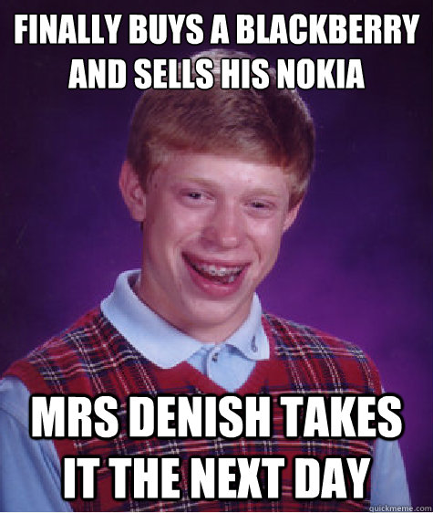 Finally buys a blackberry and sells his Nokia Mrs Denish takes it the next day - Finally buys a blackberry and sells his Nokia Mrs Denish takes it the next day  Bad Luck Brian