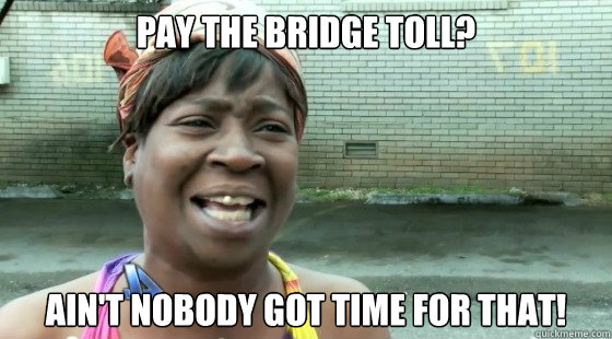 Pay the bridge toll? ain't nobody got time for that! - Pay the bridge toll? ain't nobody got time for that!  Misc