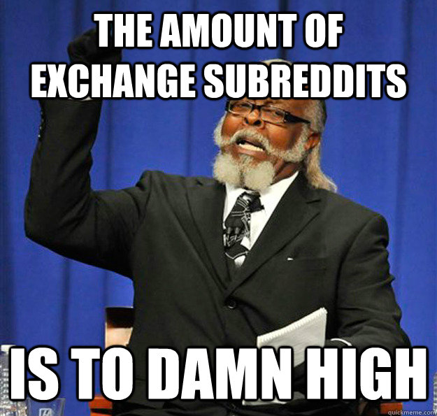 The amount of exchange subreddits Is to damn high  Jimmy McMillan