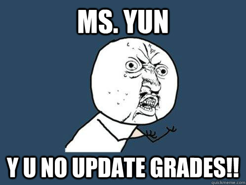Ms. Yun y u no update grades!!  Y U No