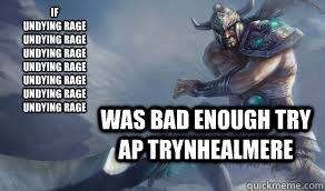 IF
Undying Rage 
Undying Rage 
Undying Rage 
Undying Rage
Undying Rage 
Undying Rage 
Undying Rage 
 Was bad enough try ap Trynhealmere  