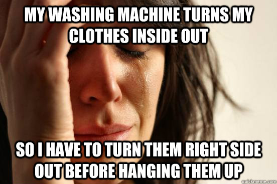 My washing machine turns my clothes inside out so I have to turn them right side out before hanging them up  First World Problems