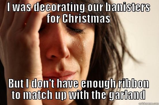 I WAS DECORATING OUR BANISTERS FOR CHRISTMAS BUT I DON'T HAVE ENOUGH RIBBON TO MATCH UP WITH THE GARLAND First World Problems
