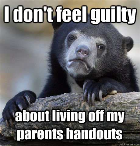I don't feel guilty about living off my parents handouts  Confession Bear