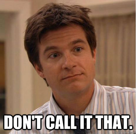  don't call it that. -  don't call it that.  Michael Bluth