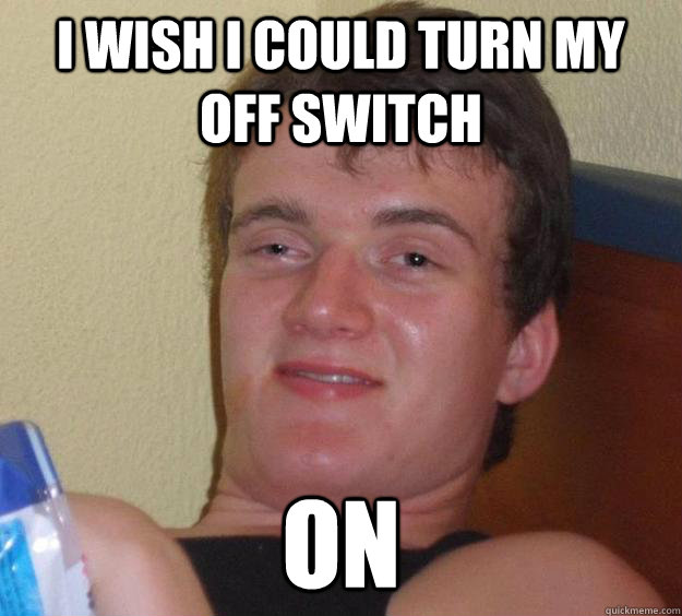 I WISH I COULD TURN MY OFF SWITCH ON - I WISH I COULD TURN MY OFF SWITCH ON  10 Guy