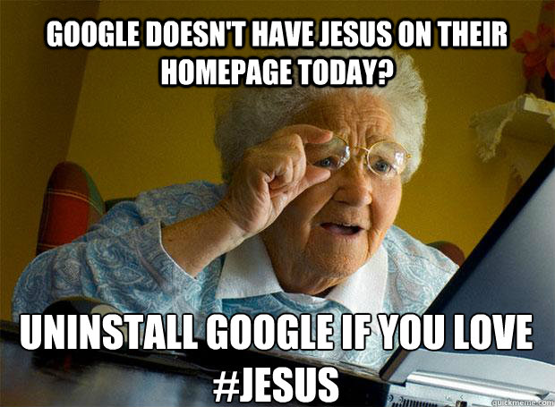 GOOGLE DOESN'T HAVE JESUS ON THEIR HOMEPAGE TODAY? UNINSTALL GOOGLE IF YOU LOVE #JESUS    - GOOGLE DOESN'T HAVE JESUS ON THEIR HOMEPAGE TODAY? UNINSTALL GOOGLE IF YOU LOVE #JESUS     Grandma finds the Internet