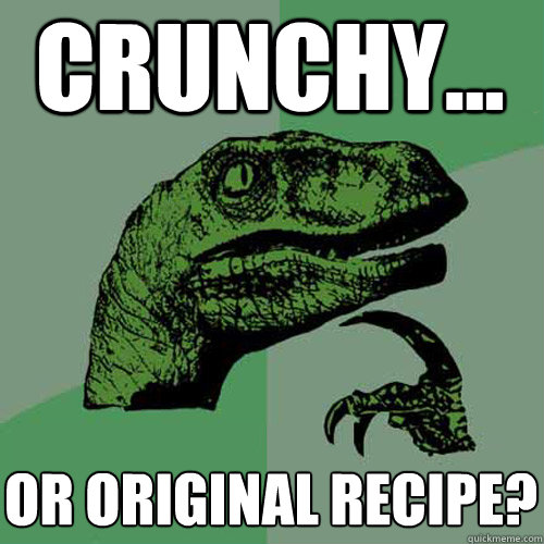 crunchy... or original recipe?  Philosoraptor