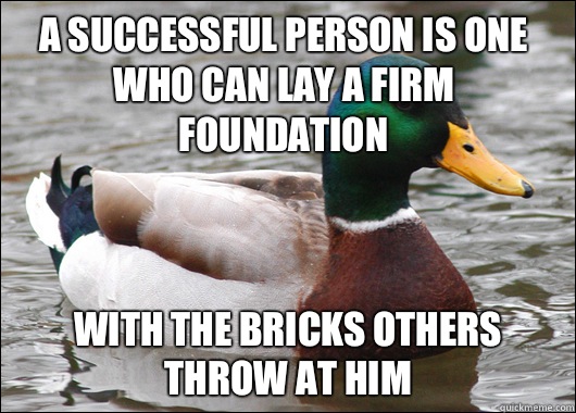 A successful person is one who can lay a firm foundation With the bricks others throw at him  Actual Advice Mallard