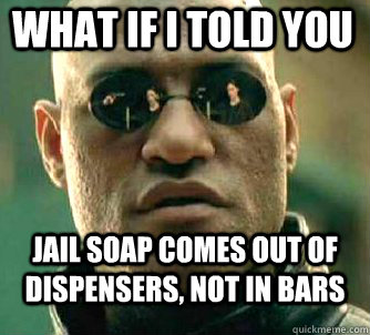 what if i told you Jail soap comes out of dispensers, not in bars  Matrix Morpheus