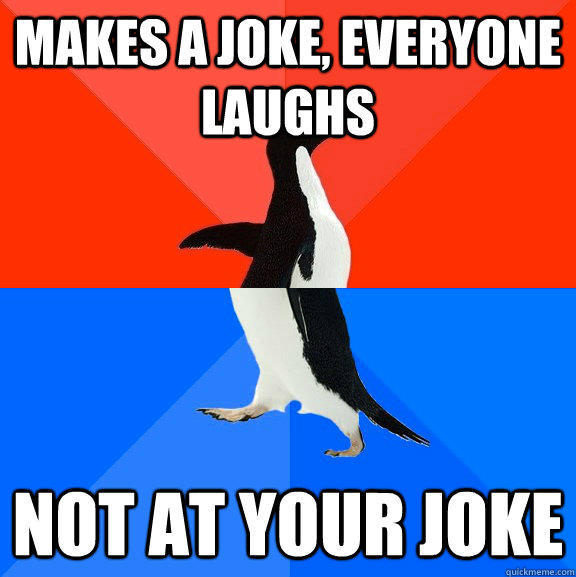 Makes a joke, everyone laughs Not at your joke  Socially Awesome Awkward Penguin